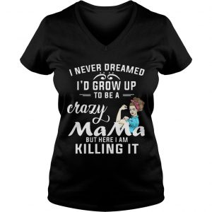 I Never Dreamed Id Grow Up To Be A Crazy Mama But Killing It Ladies Vneck