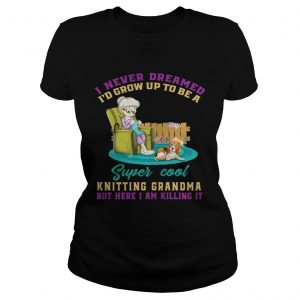 I Never Dreamed Id Grow Up To Be A Super Cool Knitting Grandma Ladies Tee