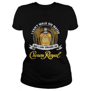 I cant not walk on water but I can stagger on Crown Royal Ladies Tee