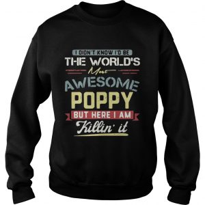 I didnt know Id be the worlds most awesome Poppy but here I am killin it Sweatshirt
