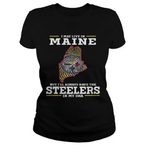 I may live in Maine but Ill always have the Steelers in my DNA Ladies Tee