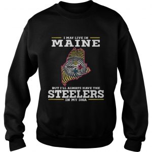 I may live in Maine but Ill always have the Steelers in my DNA Sweatshirt
