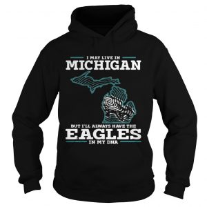 I may live in Michigan but Ill always have the Eagles in my DNA Hoodie