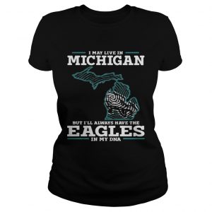 I may live in Michigan but Ill always have the Eagles in my DNA Ladies Tee