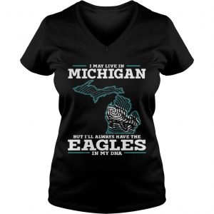 I may live in Michigan but Ill always have the Eagles in my DNA Ladies Vneck