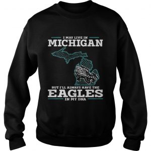 I may live in Michigan but Ill always have the Eagles in my DNA Sweatshirt