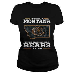 I may live in Montana but Ill always have the Bears in my DNA Ladies Tee