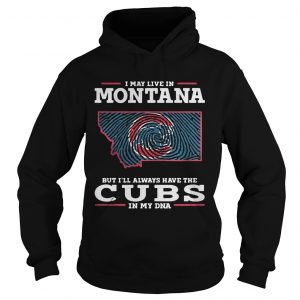 I may live in Montana but Ill always have the Cubs in my DNA Hoodie