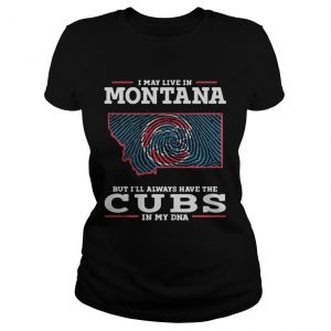 I may live in Montana but Ill always have the Cubs in my DNA Ladies Tee