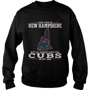 I may live in New Hampshire but Ill always have the Cubs in my DNA Sweatshirt