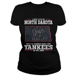 I may live in North Dakota but Ill always have the Yankees in my DNA Ladies Tee
