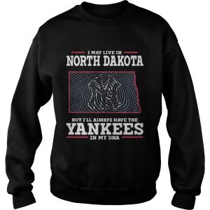 I may live in North Dakota but Ill always have the Yankees in my DNA Sweatshirt