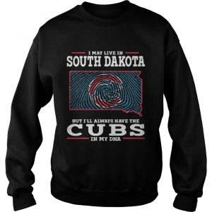 I may live in South Dakota but Ill always have the Cubs in my DNA Sweatshirt