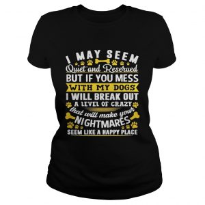 I may seem quiet and reserved but if you mess with my dogs Ladies Tee