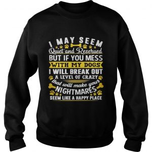 I may seem quiet and reserved but if you mess with my dogs Sweatshirt