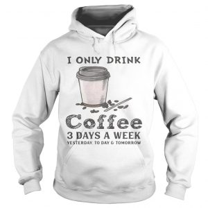 I only drink coffee 3 days a week yesterday today and tomorrow Hoodie