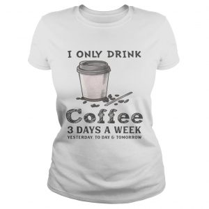 I only drink coffee 3 days a week yesterday today and tomorrow Ladies Tee