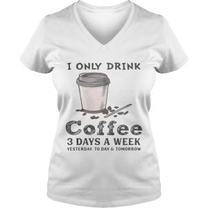 I only drink coffee 3 days a week yesterday today and tomorrow Ladies Vneck