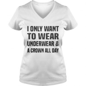 I only want to wear underwear and a crown all day Ladies Vneck