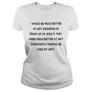 I would be much better at not swearing in front of my kids Ladies Tee