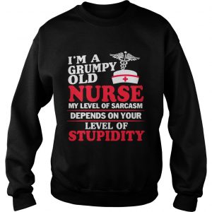 Im a grumpy old Nurse my level of sarcasm depends on your level of stupidity Sweatshirt