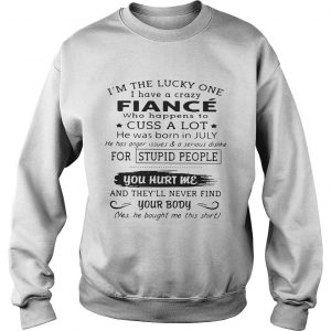 Im the lucky one I have a crazy Fiance who happens to cuss a lot July Sweatshirt