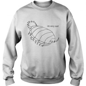 Isopod Im Very Sad Sweatshirt