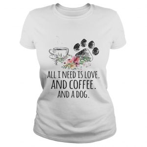 Ladies Tee All I Need Is Love And Coffee And A Dog TShirt