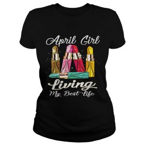 Ladies Tee April Girl With Lipstick Living My Best Life Shirt