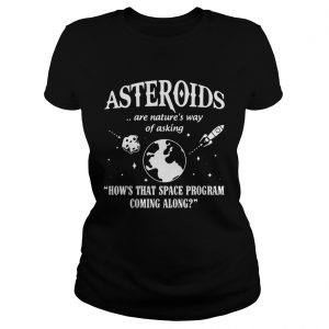 Ladies Tee Asteroids Are Natures Way Of Asking How The Space Program Coming Along Shirt