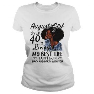 Ladies Tee August Girl over 40 Im living my best life I aint going back and forth with you shirt