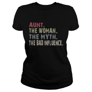 Ladies Tee Aunt the woman the myth the legend the bad influence shirt
