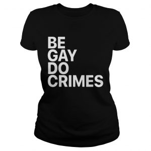 Ladies Tee Be Gay Do Crimes shirt