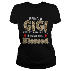 Ladies Tee Being a Gigi doesnt makes me old it makes me blessed shirt