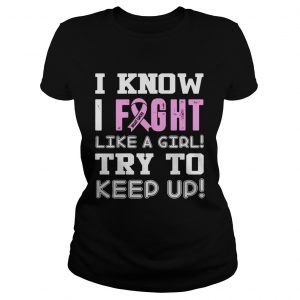 Ladies Tee Breast Cancer I know I Fight like a girl try to keep up shirt