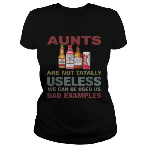 Ladies Tee Budweiser Aunts are not tatally useless we can be used us bad examples TShirt