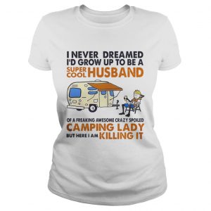 Ladies Tee Camping I never dreamed Id grow up to be a super cool husband shirt
