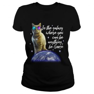 Ladies Tee Cat In the galaxy where you can be anything be Goose shirt