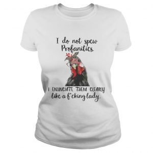 Ladies Tee Chicken I do not spew profanities I enunciate them clearly like a fucking lady shirt