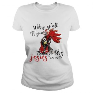 Ladies Tee Chicken Why yall trying to test the Jesus in me shirt