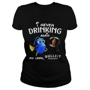 Ladies Tee Disney Funny Dory Im Never Drinking Again For Bulleit Lover Shirt