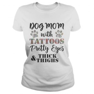 Ladies Tee Dog mom with tattoos pretty eyes thick and thighs shirt