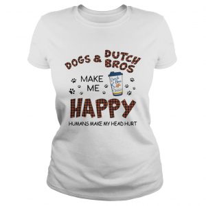 Ladies Tee Dogs and Dutch Bros make me happy humans make my head hurt shirt