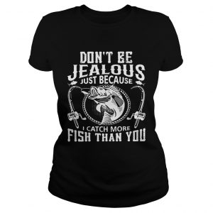 Ladies Tee Dont be jealous just because I catch more fish than you shirt