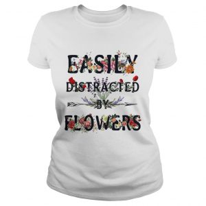 Ladies Tee Easily distracted by flowers shirt