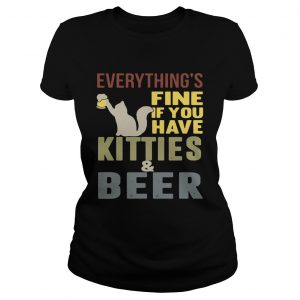 Ladies Tee Everythings fine if you have kitties and beer shirt