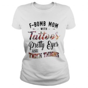 Ladies Tee Fbomb mom with tattoos pretty eyes and thick thighs shirt
