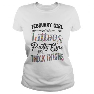 Ladies Tee February girl with tattoos pretty eyes and thick thighs shirt