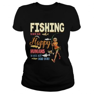 Ladies Tee Fishing Makes Me happy Humans Make My Head Hurt Gift Shirt