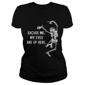 Ladies Tee Funny Skeleton Excuse Me My Eyes Are Up Here Gift Shirt